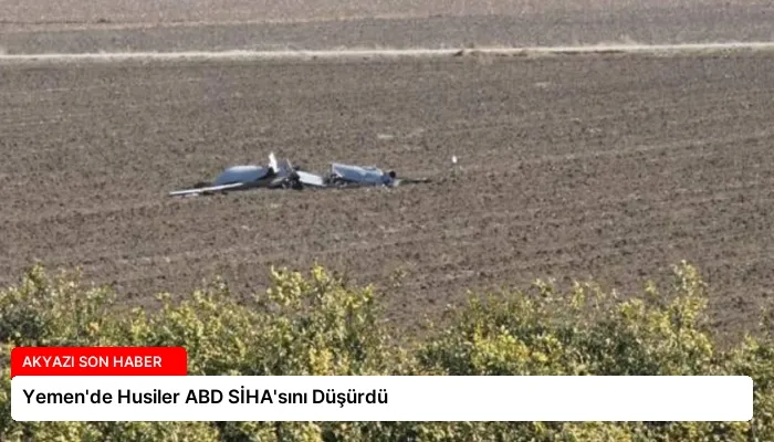 Yemen’de Husiler ABD SİHA’sını Düşürdü