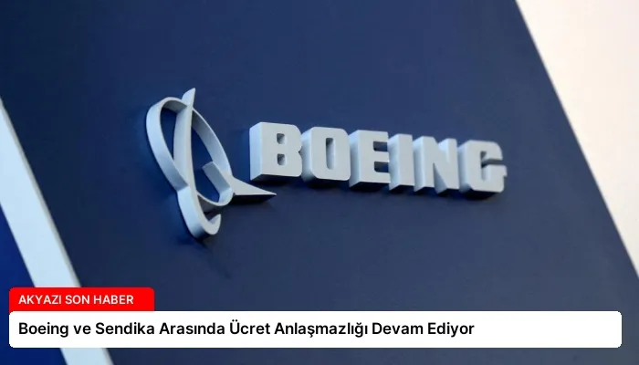 Boeing ve Sendika Arasında Ücret Anlaşmazlığı Devam Ediyor