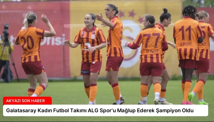 Galatasaray Kadın Futbol Takımı ALG Spor’u Mağlup Ederek Şampiyon Oldu
