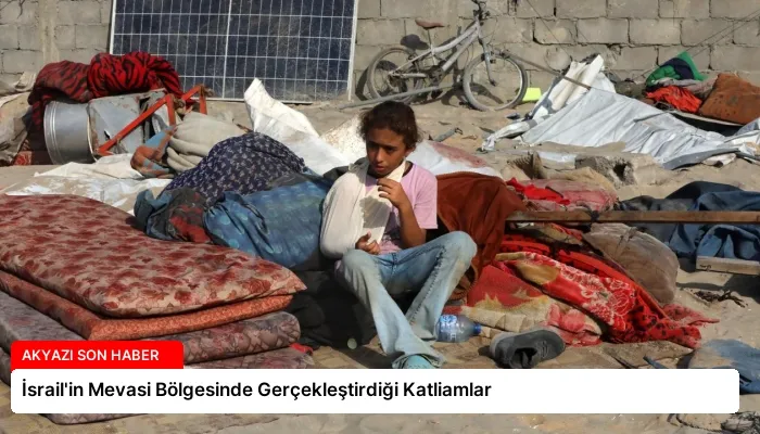 İsrail’in Mevasi Bölgesinde Gerçekleştirdiği Katliamlar