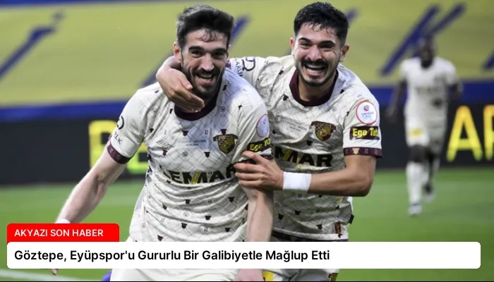 Göztepe, Eyüpspor’u Gururlu Bir Galibiyetle Mağlup Etti