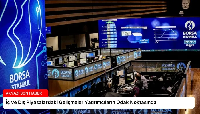 İç ve Dış Piyasalardaki Gelişmeler Yatırımcıların Odak Noktasında
