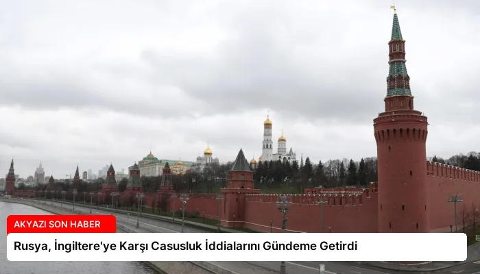 Rusya, İngiltere’ye Karşı Casusluk İddialarını Gündeme Getirdi