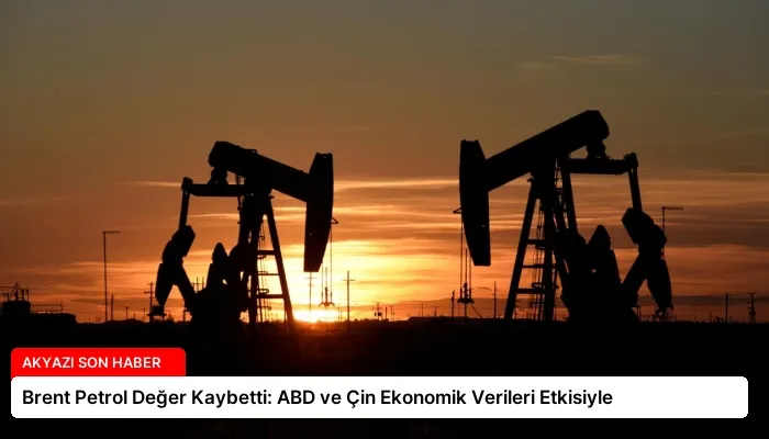 Brent Petrol Değer Kaybetti: ABD ve Çin Ekonomik Verileri Etkisiyle
