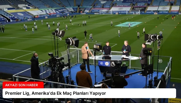Premier Lig, Amerika’da Ek Maç Planları Yapıyor