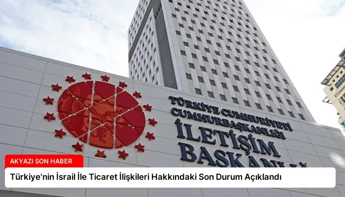 Türkiye’nin İsrail İle Ticaret İlişkileri Hakkındaki Son Durum Açıklandı