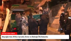 Beyoğlu’nda Afrika Uyruklu Anne ve Bebeği Ölü Bulundu