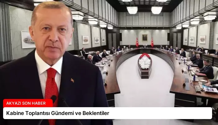 Kabine Toplantısı Gündemi ve Beklentiler