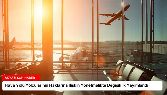 Hava Yolu Yolcularının Haklarına İlişkin Yönetmelikte Değişiklik Yayımlandı