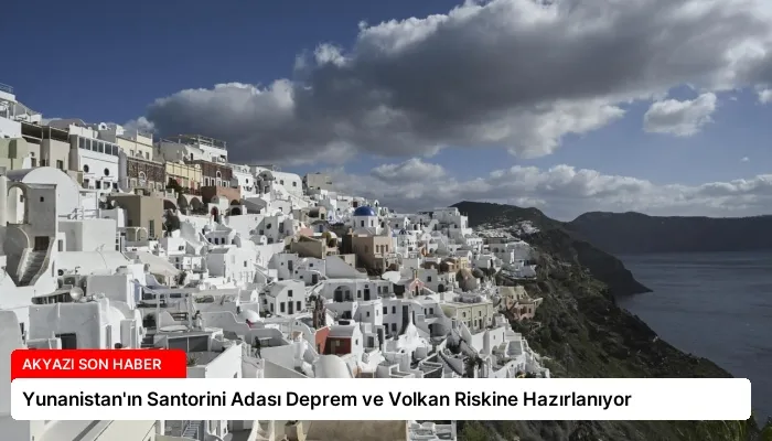 Yunanistan’ın Santorini Adası Deprem ve Volkan Riskine Hazırlanıyor