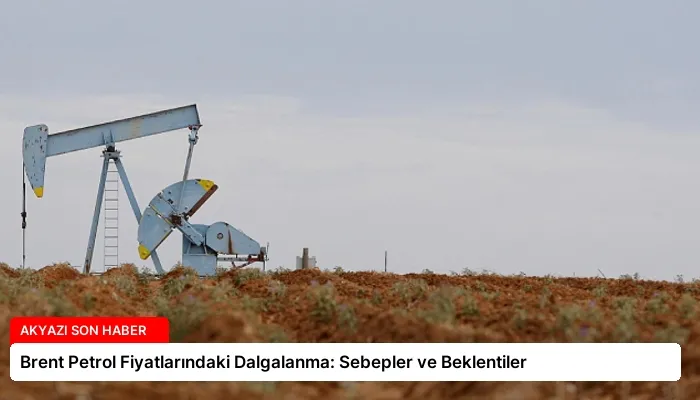 Brent Petrol Fiyatlarındaki Dalgalanma: Sebepler ve Beklentiler