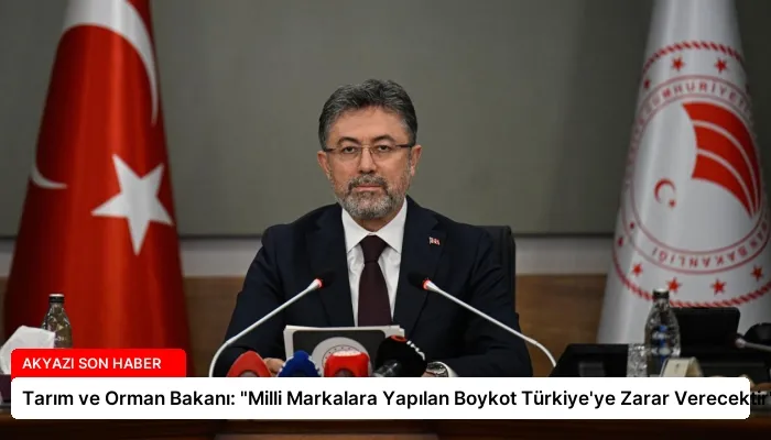 Tarım ve Orman Bakanı: “Milli Markalara Yapılan Boykot Türkiye’ye Zarar Verecektir”