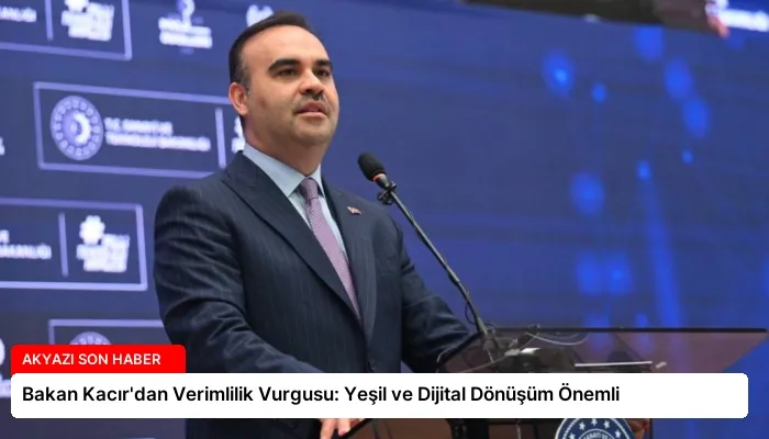 Bakan Kacır’dan Verimlilik Vurgusu: Yeşil ve Dijital Dönüşüm Önemli