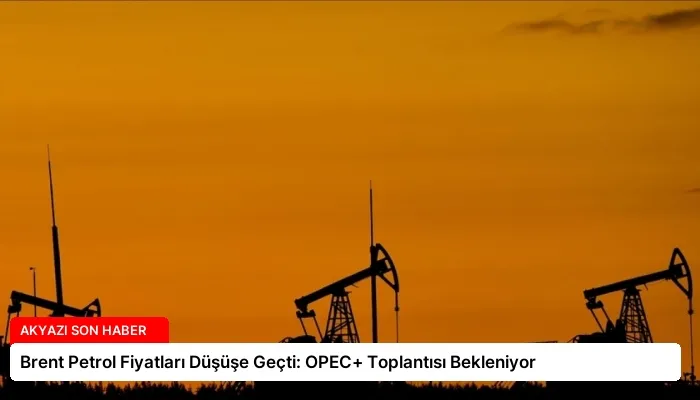 Brent Petrol Fiyatları Düşüşe Geçti: OPEC+ Toplantısı Bekleniyor