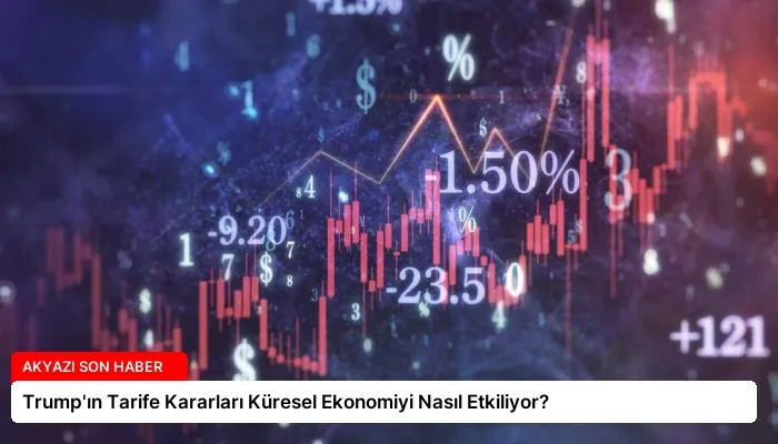 Trump’ın Tarife Kararları Küresel Ekonomiyi Nasıl Etkiliyor?
