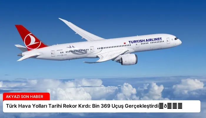Türk Hava Yolları Tarihi Rekor Kırdı: Bin 369 Uçuş Gerçekleştirdi⏬👇