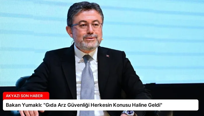 Bakan Yumaklı: “Gıda Arz Güvenliği Herkesin Konusu Haline Geldi”