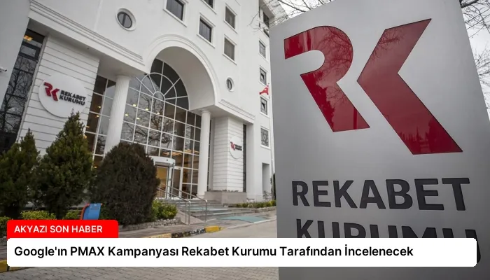 Google’ın PMAX Kampanyası Rekabet Kurumu Tarafından İncelenecek