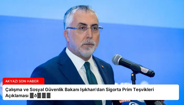 Çalışma ve Sosyal Güvenlik Bakanı Işıkhan’dan Sigorta Prim Teşvikleri Açıklaması ⏬👇