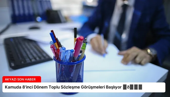 Kamuda 8’inci Dönem Toplu Sözleşme Görüşmeleri Başlıyor ⏬👇