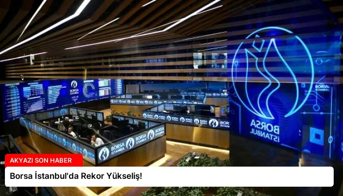 Borsa İstanbul’da Rekor Yükseliş!