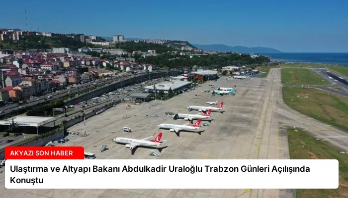 Ulaştırma ve Altyapı Bakanı Abdulkadir Uraloğlu Trabzon Günleri Açılışında Konuştu