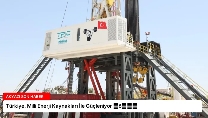 Türkiye, Milli Enerji Kaynakları İle Güçleniyor ⏬👇