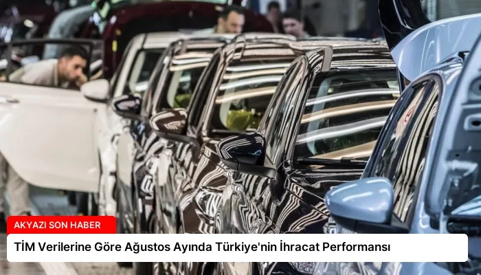 TİM Verilerine Göre Ağustos Ayında Türkiye’nin İhracat Performansı