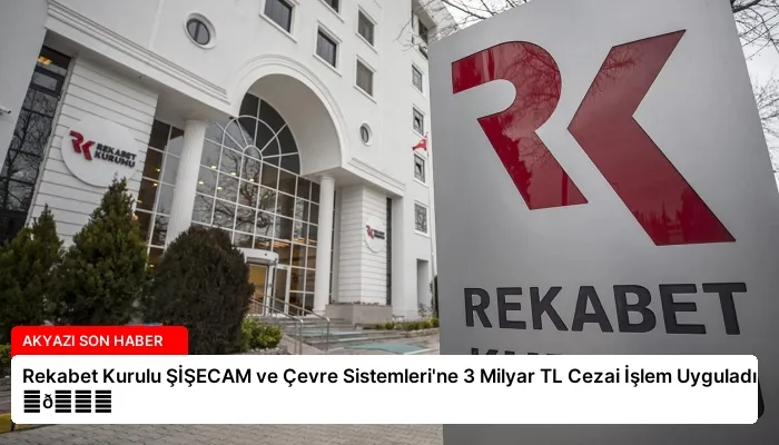 Rekabet Kurulu ŞİŞECAM ve Çevre Sistemleri’ne 3 Milyar TL Cezai İşlem Uyguladı ⏬👇