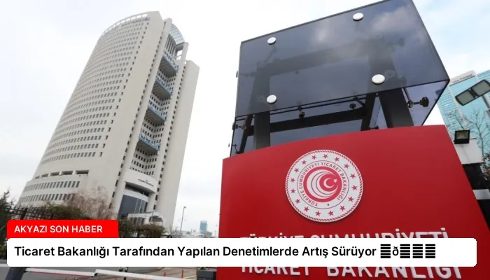 Ticaret Bakanlığı Tarafından Yapılan Denetimlerde Artış Sürüyor ⏬👇
