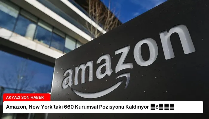 Amazon, New York’taki 660 Kurumsal Pozisyonu Kaldırıyor ⏬👇