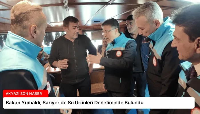 Bakan Yumaklı, Sarıyer’de Su Ürünleri Denetiminde Bulundu