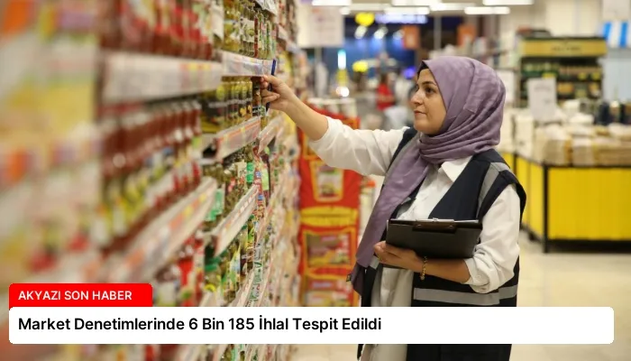 Market Denetimlerinde 6 Bin 185 İhlal Tespit Edildi