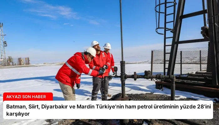 Batman, Siirt, Diyarbakır ve Mardin Türkiye’nin ham petrol üretiminin yüzde 28’ini karşılıyor
