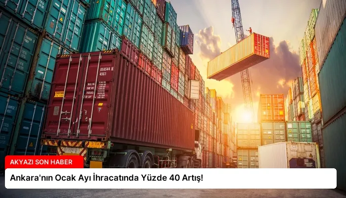Ankara’nın Ocak Ayı İhracatında Yüzde 40 Artış!