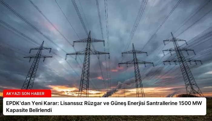 EPDK’dan Yeni Karar: Lisanssız Rüzgar ve Güneş Enerjisi Santrallerine 1500 MW Kapasite Belirlendi