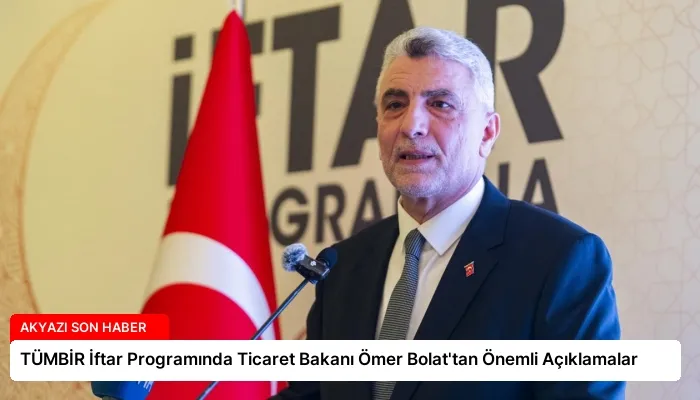 TÜMBİR İftar Programında Ticaret Bakanı Ömer Bolat’tan Önemli Açıklamalar