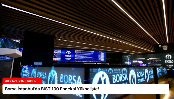 Borsa İstanbul’da BIST 100 Endeksi Yükselişte!