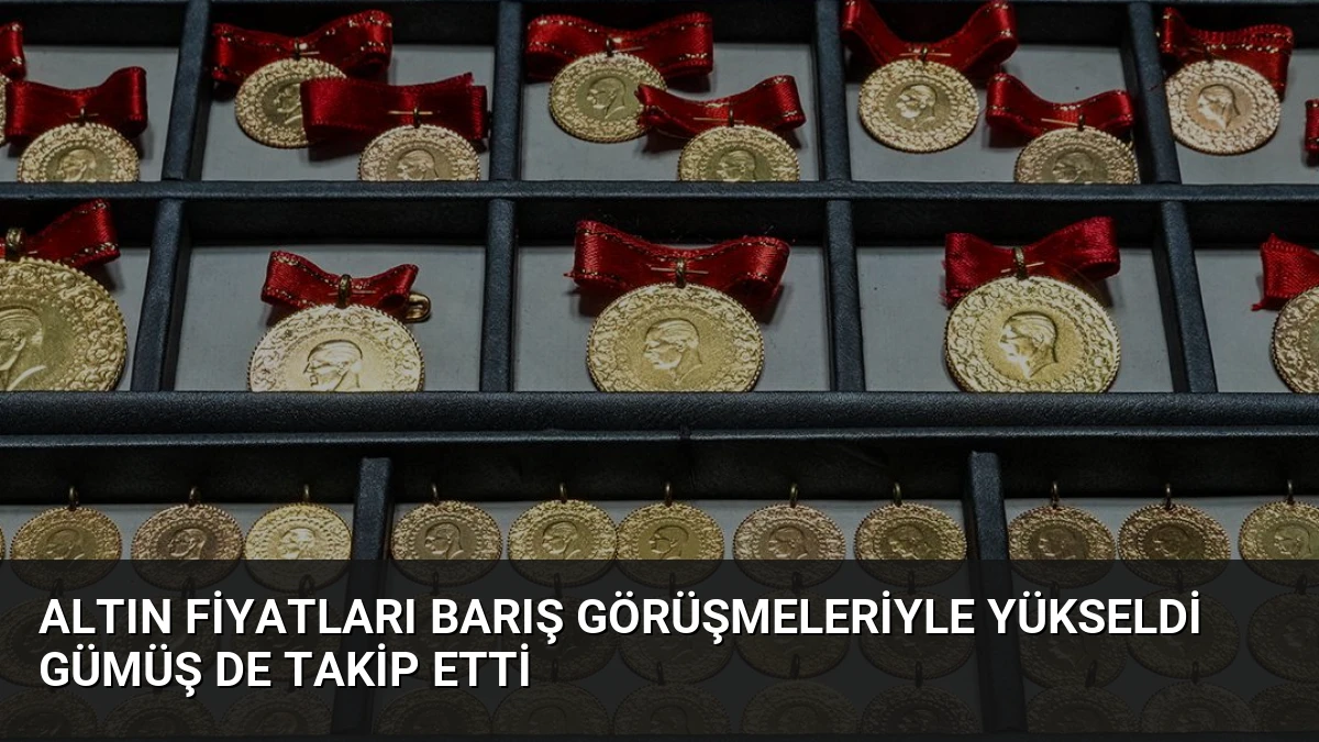 Altın Fiyatları Barış Görüşmeleriyle Yükseldi Gümüş de Takip Etti