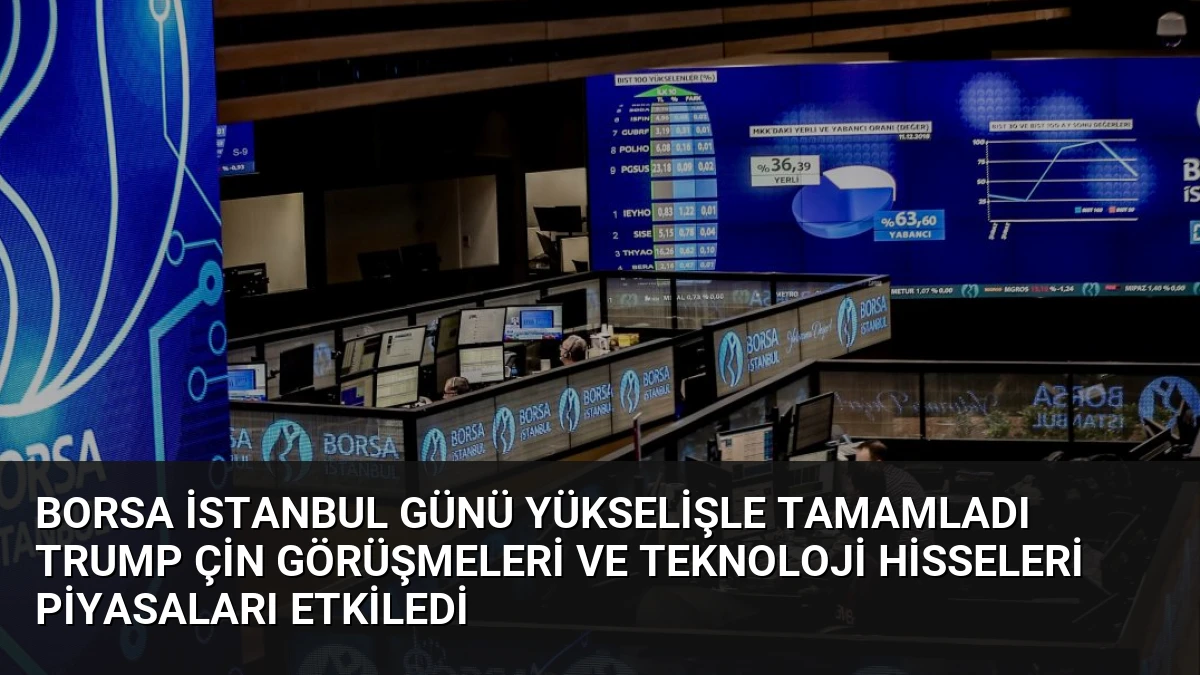Borsa İstanbul Günü Yükselişle Tamamladı Trump Çin Görüşmeleri ve Teknoloji Hisseleri Piyasaları Etkiledi