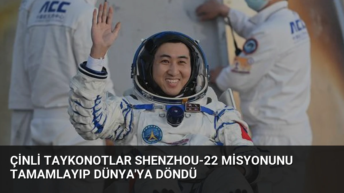 Çinli Taykonotlar Shenzhou-22 Misyonunu Tamamlayıp Dünya’ya Döndü