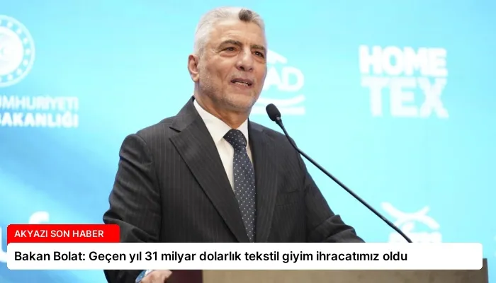 Bakan Bolat: Geçen yıl 31 milyar dolarlık tekstil giyim ihracatımız oldu