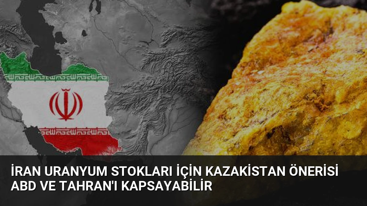 İran Uranyum Stokları İçin Kazakistan Önerisi ABD ve Tahran’ı Kapsayabilir