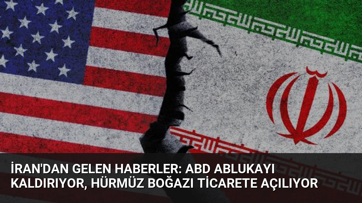 İran’dan Gelen Haberler: ABD Ablukayı Kaldırıyor, Hürmüz Boğazı Ticarete Açılıyor