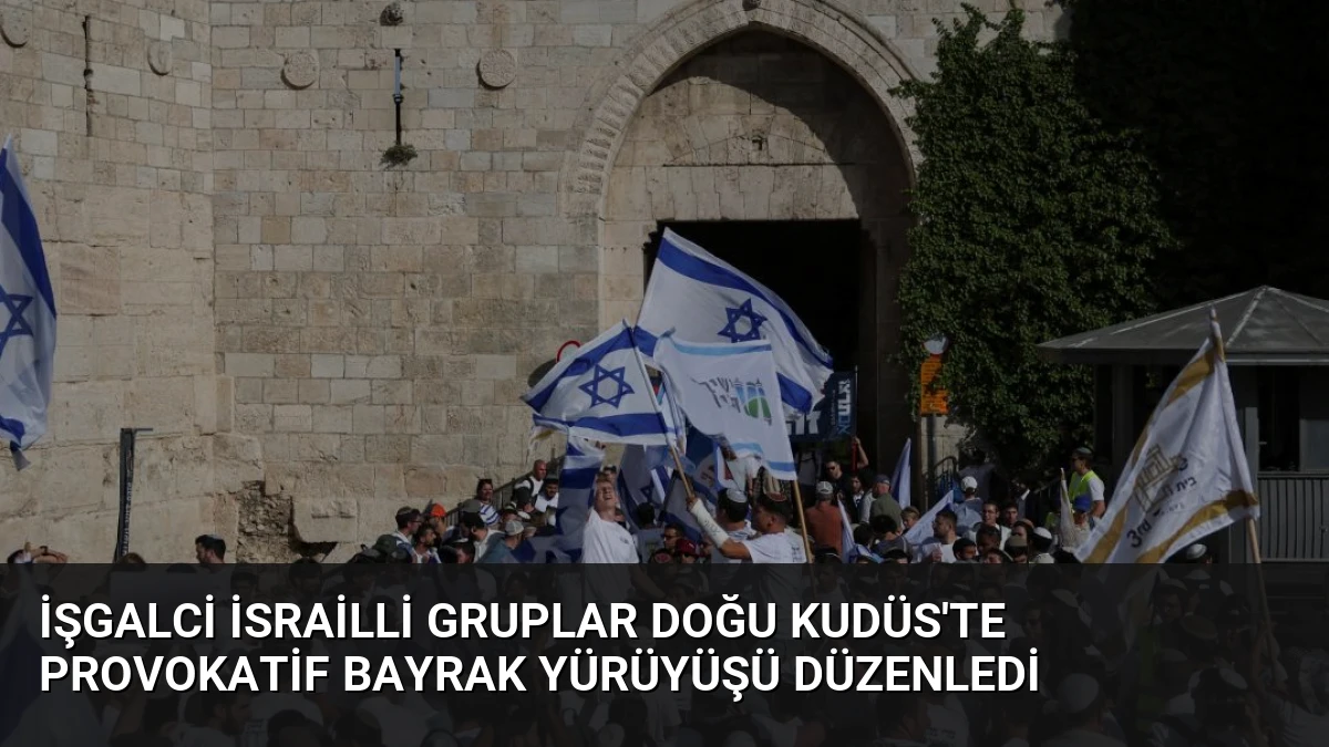 İşgalci İsrailli Gruplar Doğu Kudüs’te Provokatif Bayrak Yürüyüşü Düzenledi