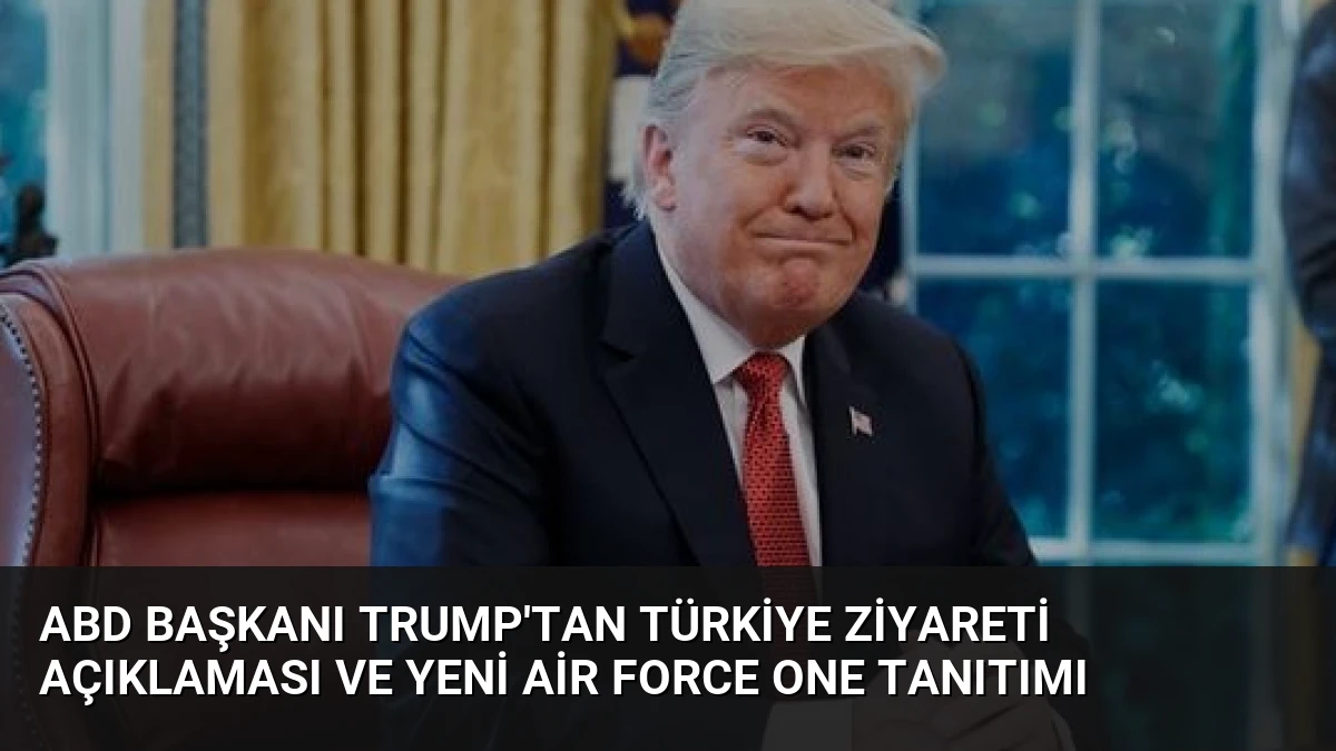 ABD Başkanı Trump’tan Türkiye Ziyareti Açıklaması ve Yeni Air Force One Tanıtımı