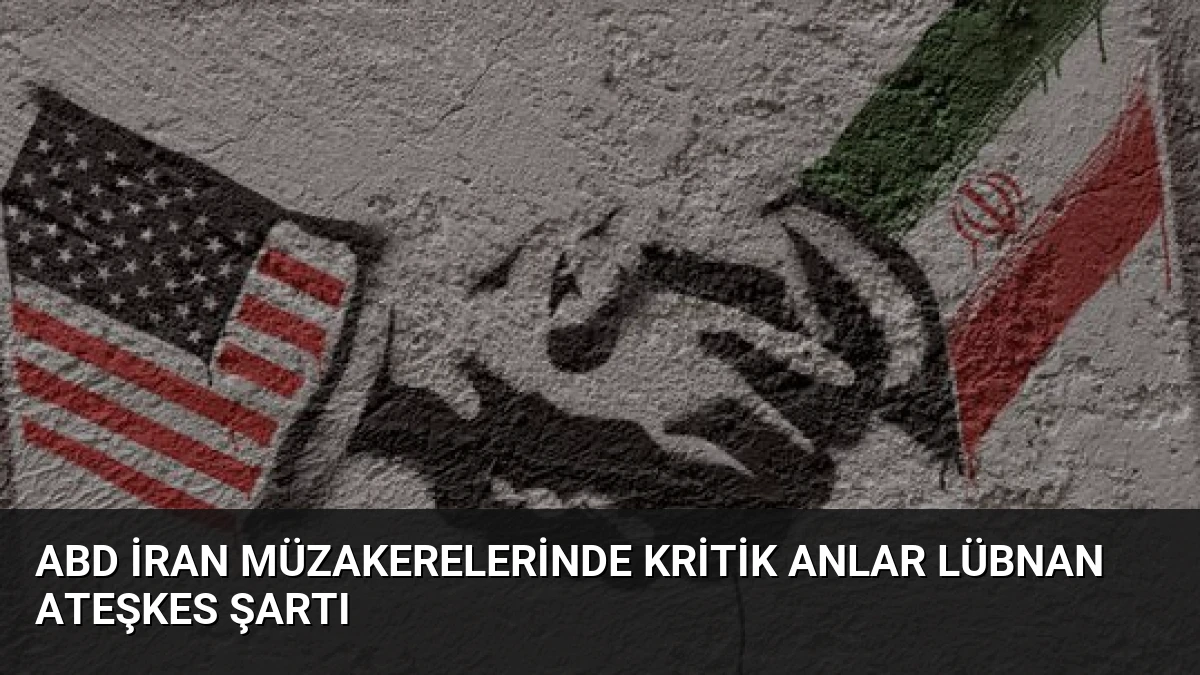 ABD İran Müzakerelerinde Kritik Anlar Lübnan Ateşkes Şartı