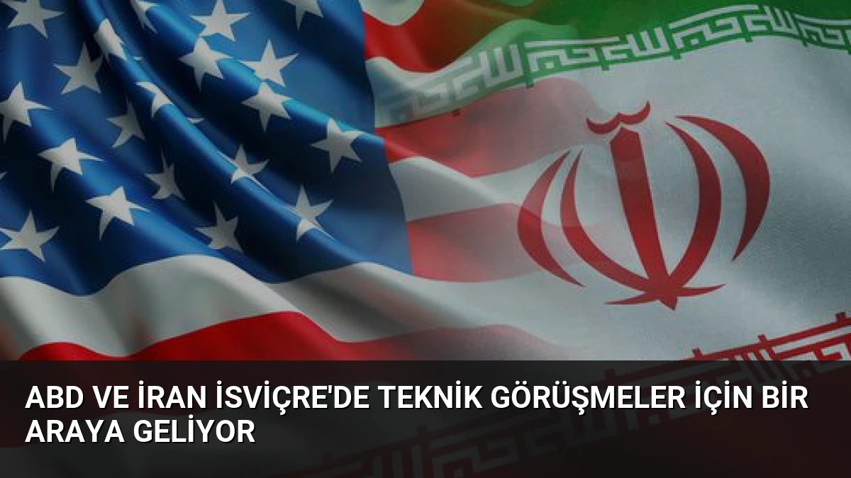 ABD ve İran İsviçre’de Teknik Görüşmeler İçin Bir Araya Geliyor