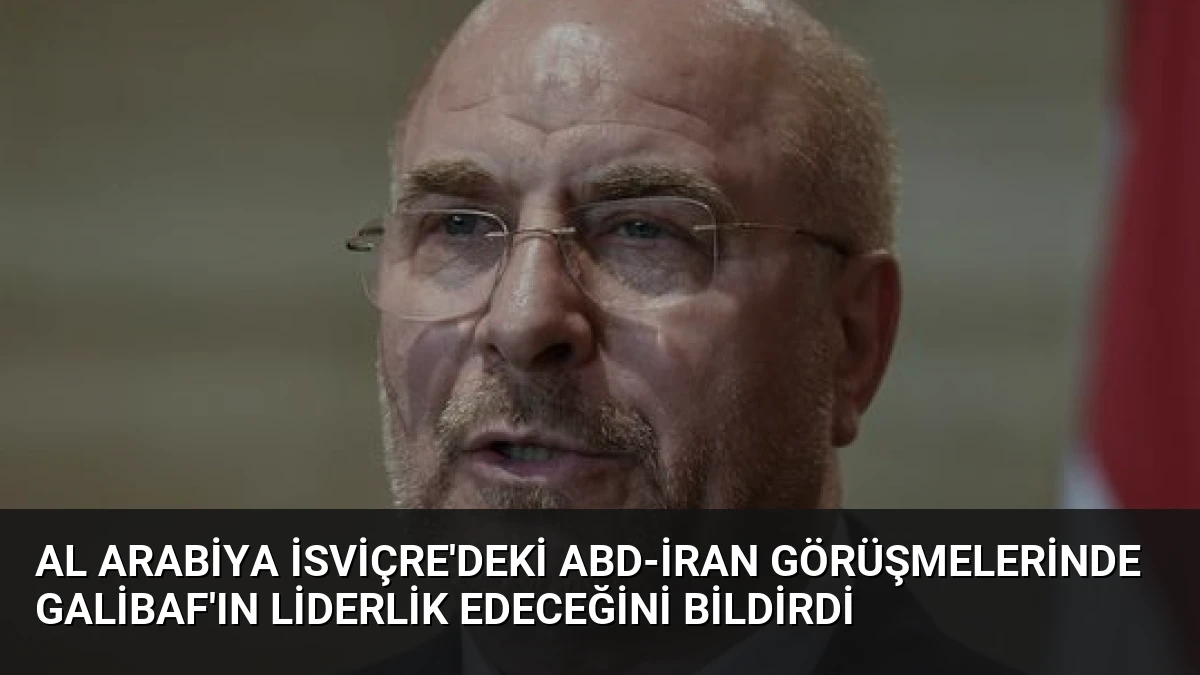 Al Arabiya İsviçre’deki ABD-İran Görüşmelerinde Galibaf’ın Liderlik Edeceğini Bildirdi