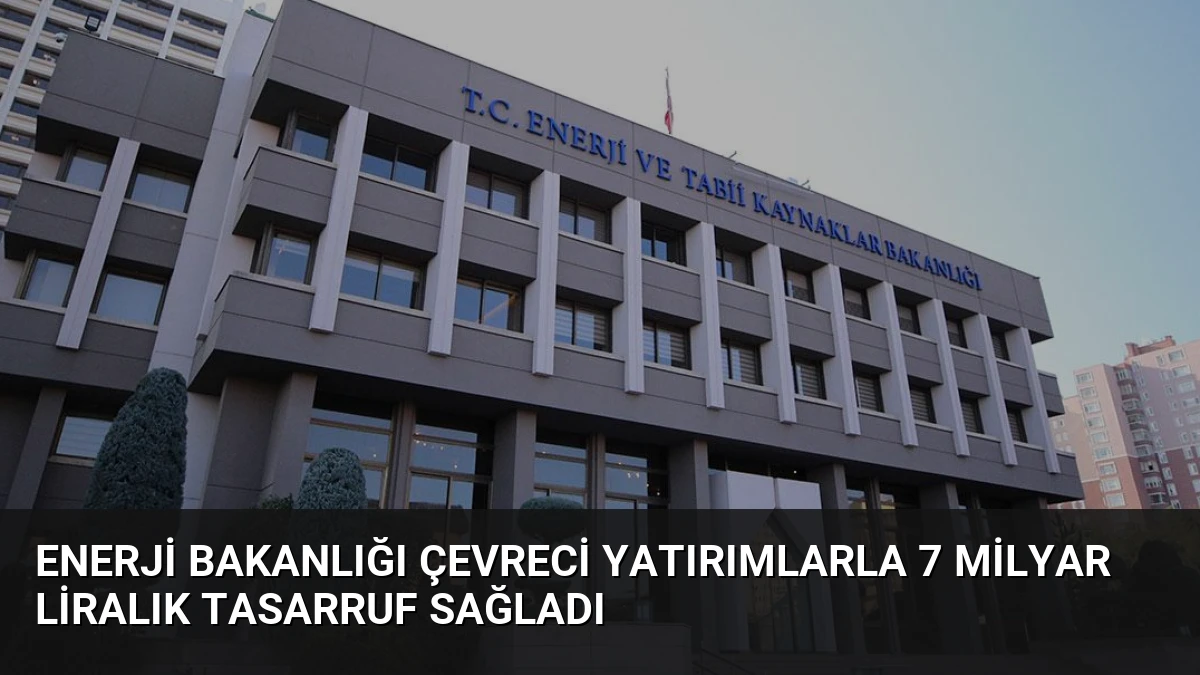Enerji Bakanlığı Çevreci Yatırımlarla 7 Milyar Liralık Tasarruf Sağladı